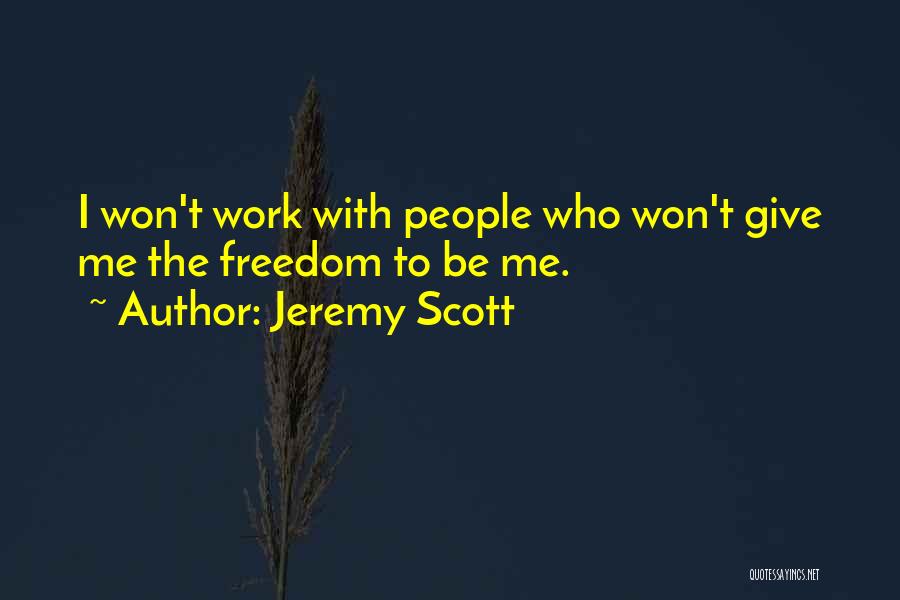 Jeremy Scott Quotes: I Won't Work With People Who Won't Give Me The Freedom To Be Me.