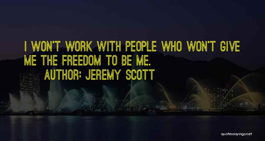 Jeremy Scott Quotes: I Won't Work With People Who Won't Give Me The Freedom To Be Me.