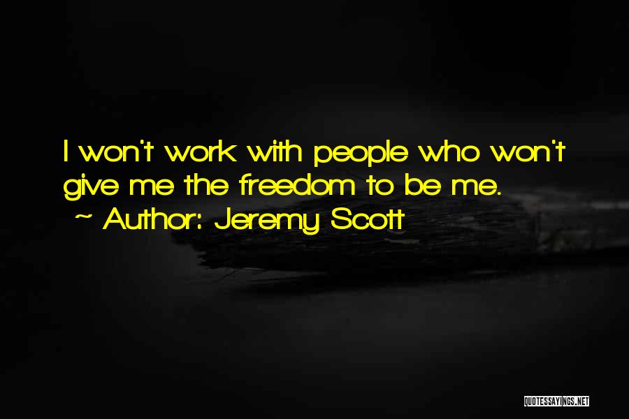 Jeremy Scott Quotes: I Won't Work With People Who Won't Give Me The Freedom To Be Me.
