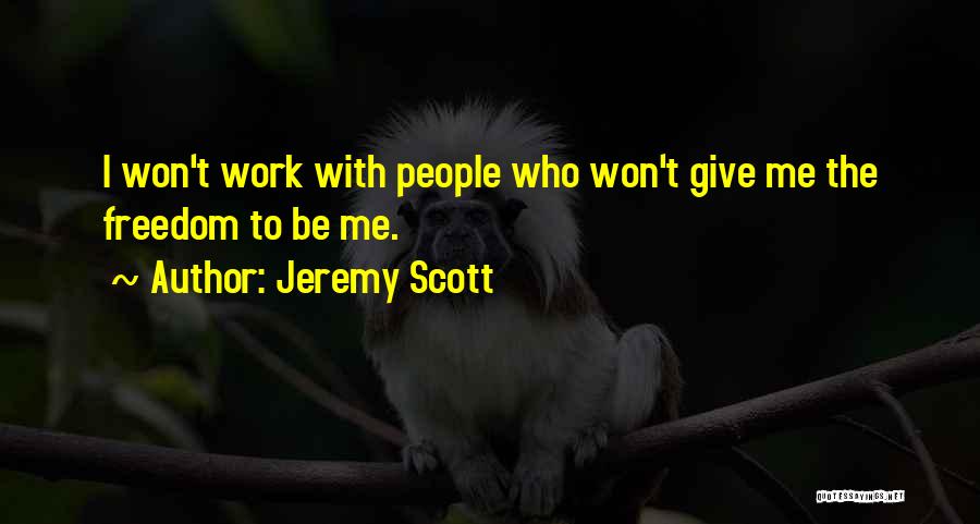 Jeremy Scott Quotes: I Won't Work With People Who Won't Give Me The Freedom To Be Me.