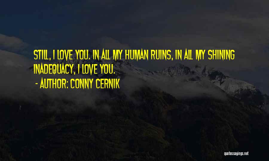 Conny Cernik Quotes: Still, I Love You. In All My Human Ruins, In All My Shining Inadequacy, I Love You.