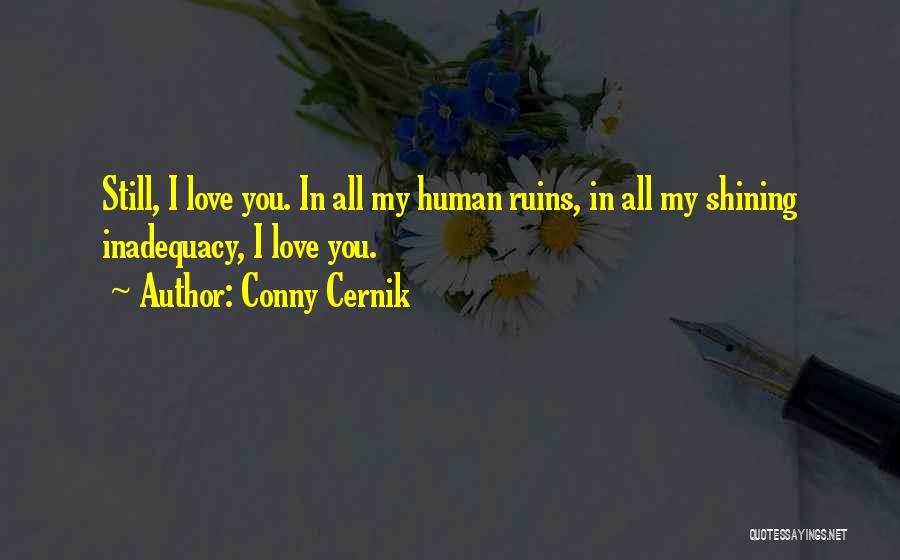 Conny Cernik Quotes: Still, I Love You. In All My Human Ruins, In All My Shining Inadequacy, I Love You.