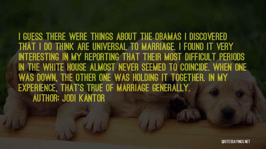 Jodi Kantor Quotes: I Guess There Were Things About The Obamas I Discovered That I Do Think Are Universal To Marriage. I Found