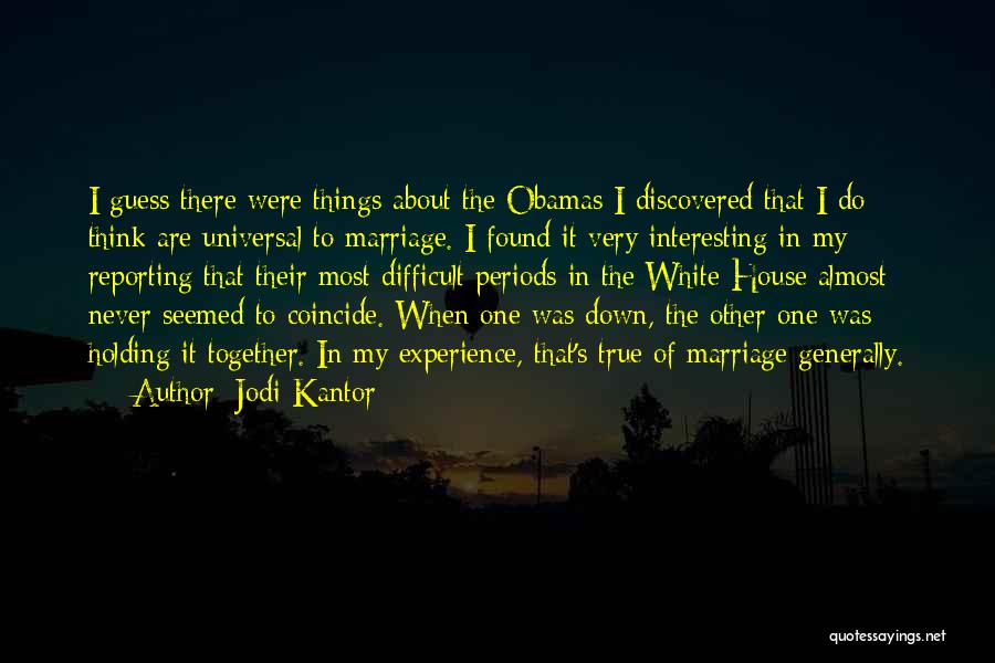 Jodi Kantor Quotes: I Guess There Were Things About The Obamas I Discovered That I Do Think Are Universal To Marriage. I Found