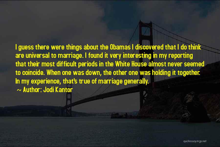Jodi Kantor Quotes: I Guess There Were Things About The Obamas I Discovered That I Do Think Are Universal To Marriage. I Found