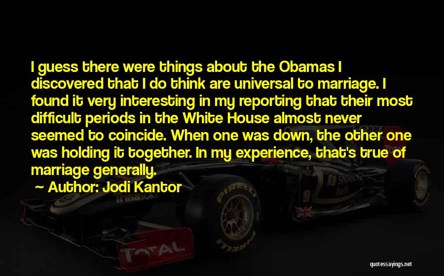 Jodi Kantor Quotes: I Guess There Were Things About The Obamas I Discovered That I Do Think Are Universal To Marriage. I Found