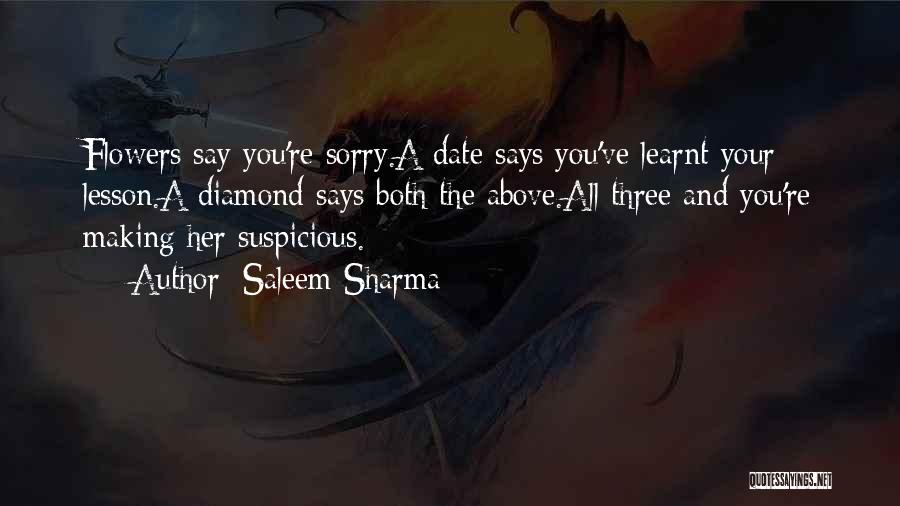 Saleem Sharma Quotes: Flowers Say You're Sorry.a Date Says You've Learnt Your Lesson.a Diamond Says Both The Above.all Three And You're Making Her