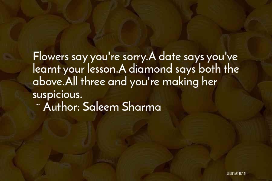 Saleem Sharma Quotes: Flowers Say You're Sorry.a Date Says You've Learnt Your Lesson.a Diamond Says Both The Above.all Three And You're Making Her