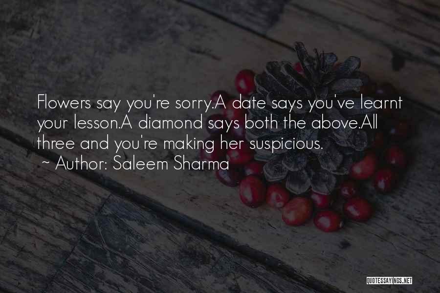 Saleem Sharma Quotes: Flowers Say You're Sorry.a Date Says You've Learnt Your Lesson.a Diamond Says Both The Above.all Three And You're Making Her