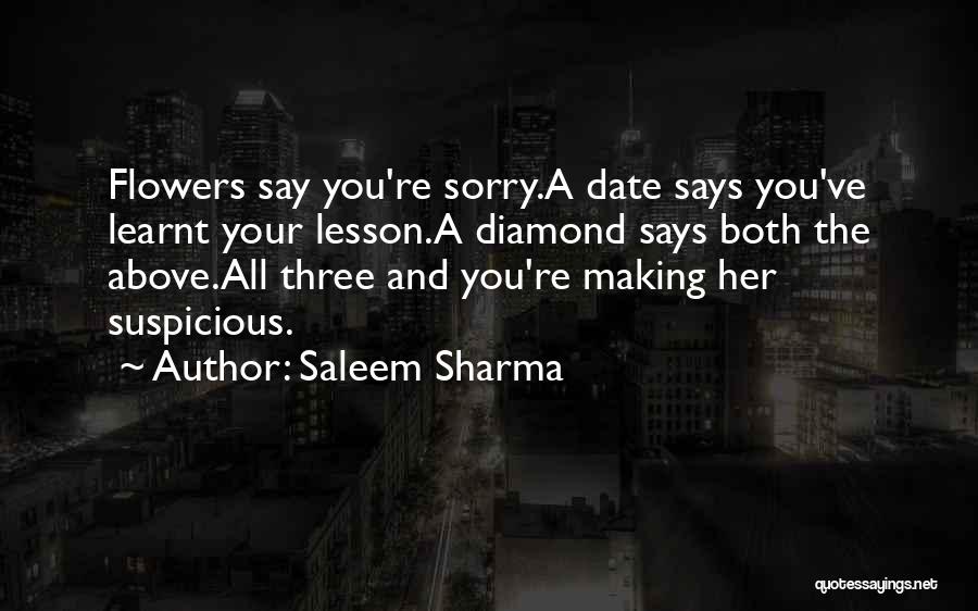 Saleem Sharma Quotes: Flowers Say You're Sorry.a Date Says You've Learnt Your Lesson.a Diamond Says Both The Above.all Three And You're Making Her