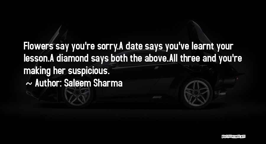 Saleem Sharma Quotes: Flowers Say You're Sorry.a Date Says You've Learnt Your Lesson.a Diamond Says Both The Above.all Three And You're Making Her