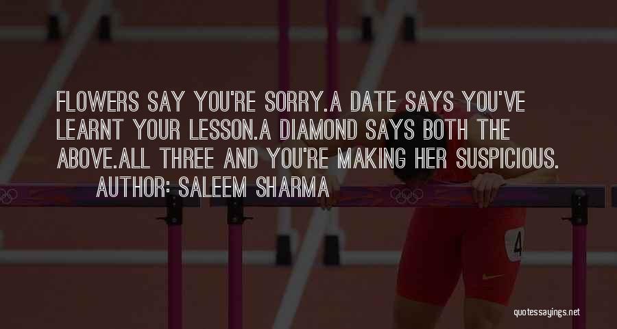 Saleem Sharma Quotes: Flowers Say You're Sorry.a Date Says You've Learnt Your Lesson.a Diamond Says Both The Above.all Three And You're Making Her