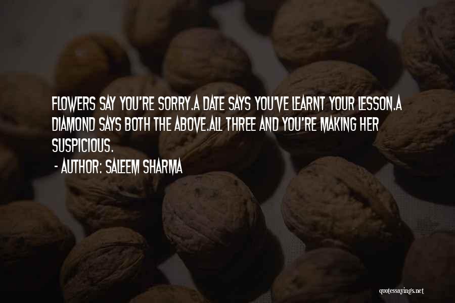Saleem Sharma Quotes: Flowers Say You're Sorry.a Date Says You've Learnt Your Lesson.a Diamond Says Both The Above.all Three And You're Making Her