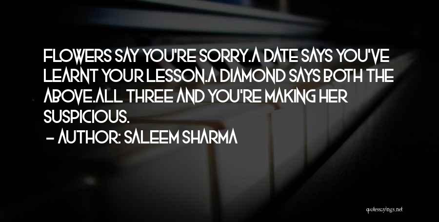 Saleem Sharma Quotes: Flowers Say You're Sorry.a Date Says You've Learnt Your Lesson.a Diamond Says Both The Above.all Three And You're Making Her