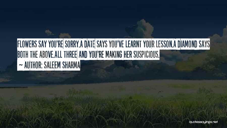 Saleem Sharma Quotes: Flowers Say You're Sorry.a Date Says You've Learnt Your Lesson.a Diamond Says Both The Above.all Three And You're Making Her