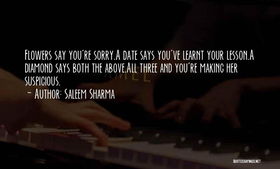 Saleem Sharma Quotes: Flowers Say You're Sorry.a Date Says You've Learnt Your Lesson.a Diamond Says Both The Above.all Three And You're Making Her