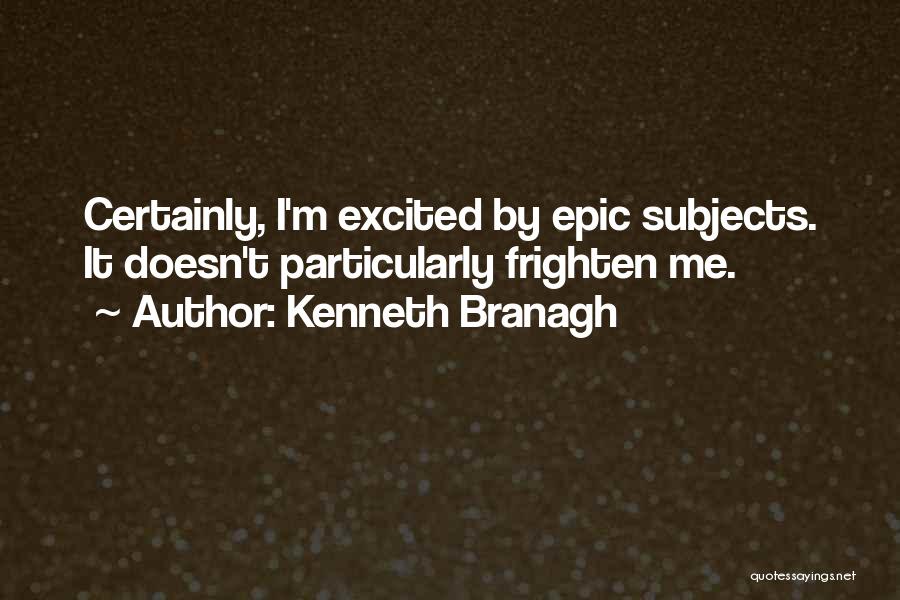 Kenneth Branagh Quotes: Certainly, I'm Excited By Epic Subjects. It Doesn't Particularly Frighten Me.