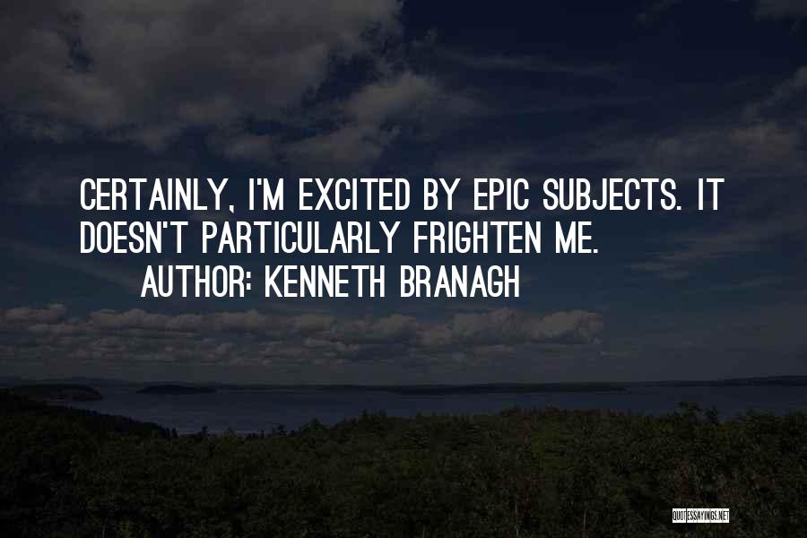 Kenneth Branagh Quotes: Certainly, I'm Excited By Epic Subjects. It Doesn't Particularly Frighten Me.