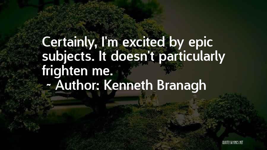 Kenneth Branagh Quotes: Certainly, I'm Excited By Epic Subjects. It Doesn't Particularly Frighten Me.