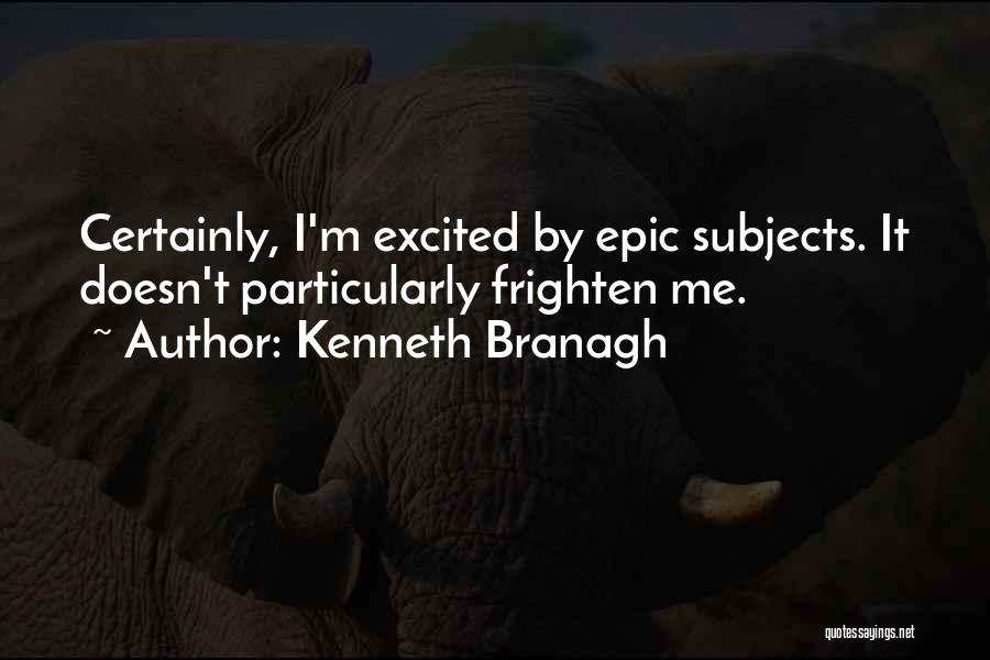 Kenneth Branagh Quotes: Certainly, I'm Excited By Epic Subjects. It Doesn't Particularly Frighten Me.