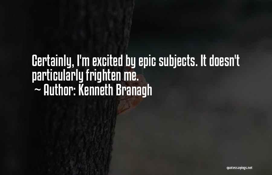 Kenneth Branagh Quotes: Certainly, I'm Excited By Epic Subjects. It Doesn't Particularly Frighten Me.
