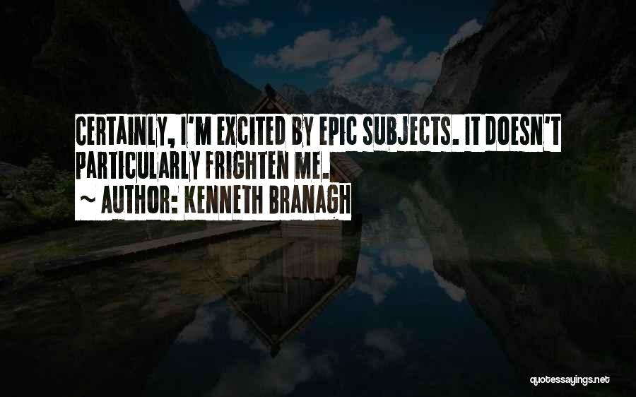Kenneth Branagh Quotes: Certainly, I'm Excited By Epic Subjects. It Doesn't Particularly Frighten Me.