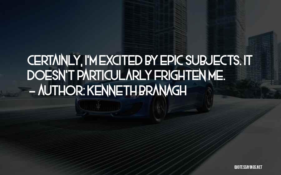 Kenneth Branagh Quotes: Certainly, I'm Excited By Epic Subjects. It Doesn't Particularly Frighten Me.