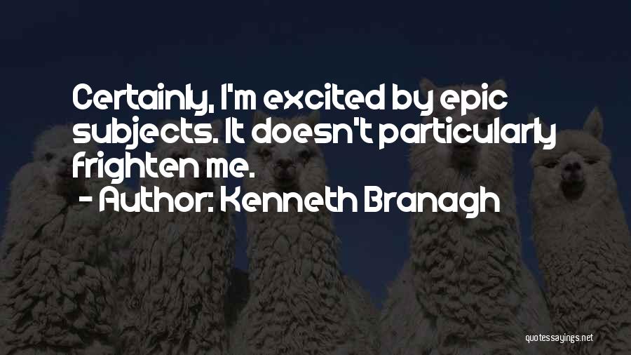 Kenneth Branagh Quotes: Certainly, I'm Excited By Epic Subjects. It Doesn't Particularly Frighten Me.