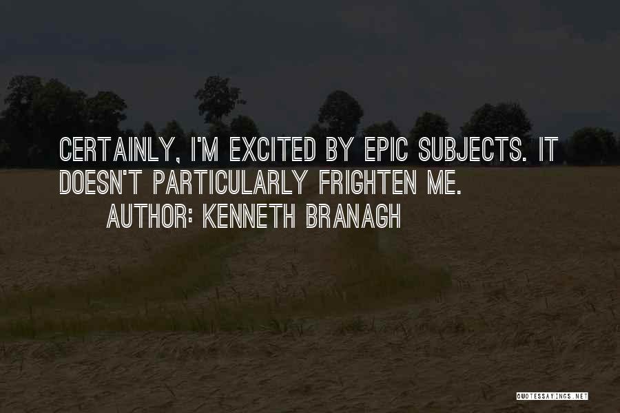 Kenneth Branagh Quotes: Certainly, I'm Excited By Epic Subjects. It Doesn't Particularly Frighten Me.