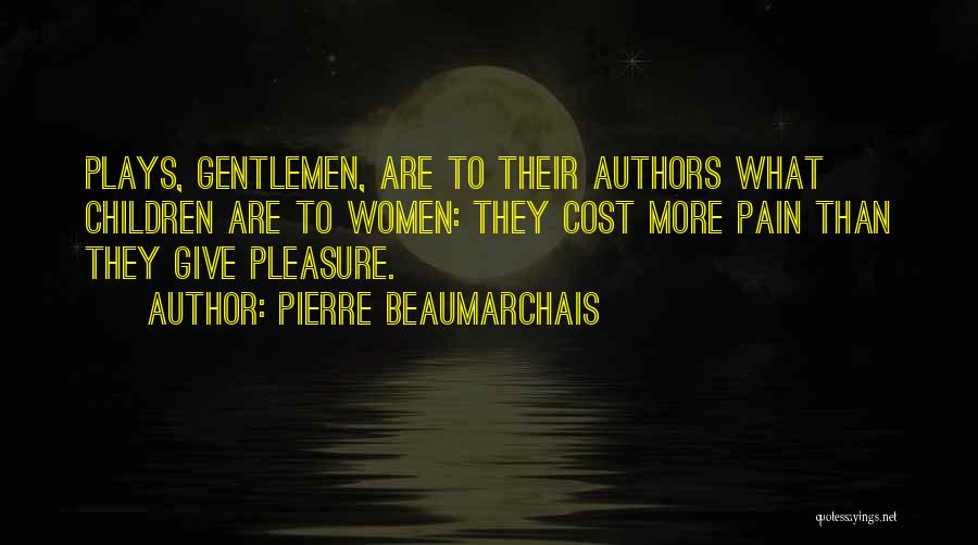 Pierre Beaumarchais Quotes: Plays, Gentlemen, Are To Their Authors What Children Are To Women: They Cost More Pain Than They Give Pleasure.