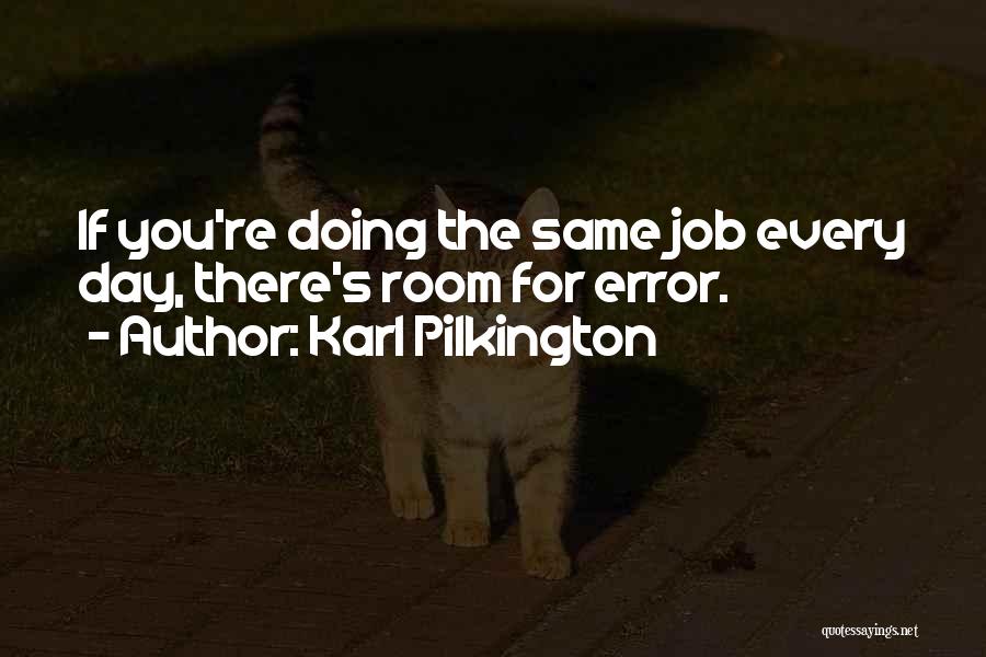 Karl Pilkington Quotes: If You're Doing The Same Job Every Day, There's Room For Error.