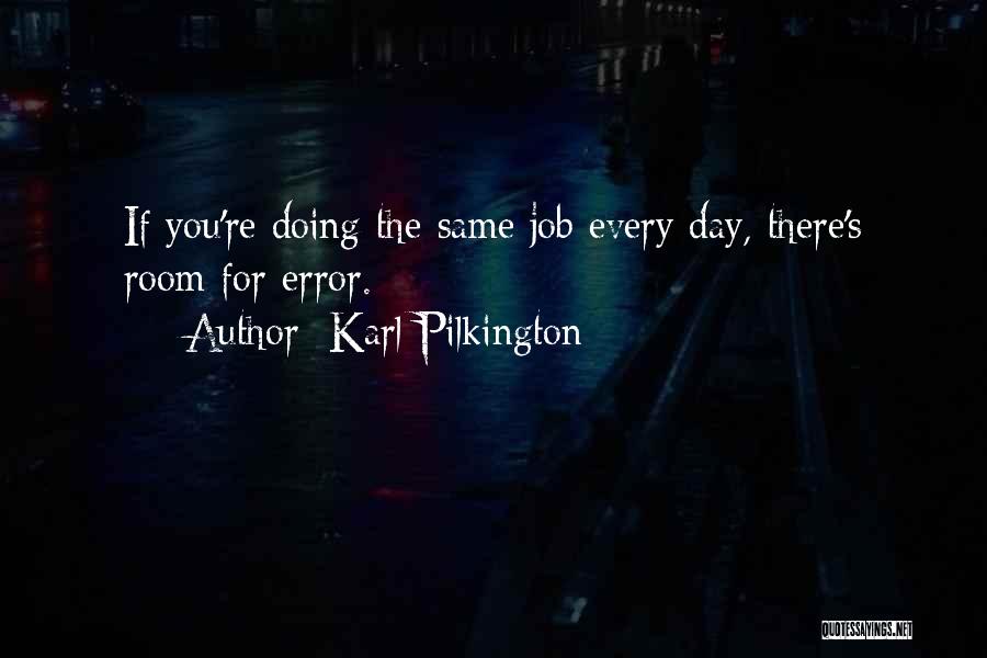 Karl Pilkington Quotes: If You're Doing The Same Job Every Day, There's Room For Error.