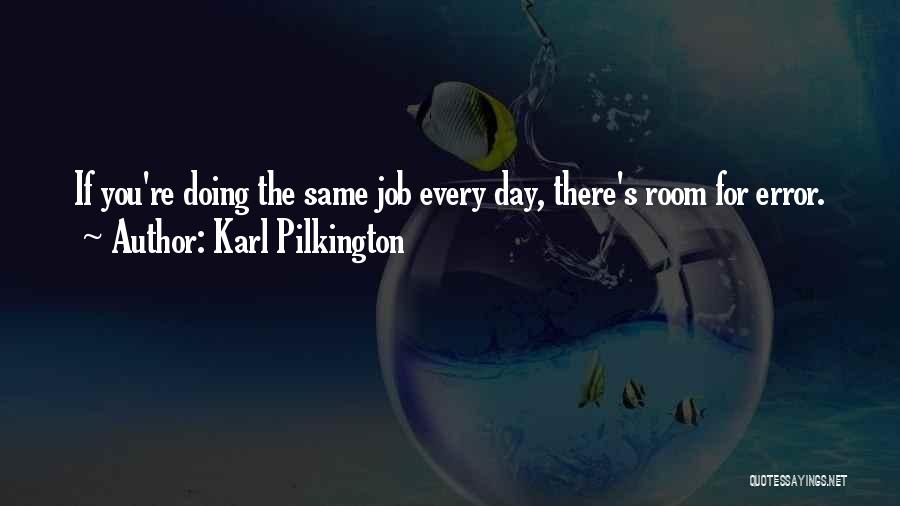 Karl Pilkington Quotes: If You're Doing The Same Job Every Day, There's Room For Error.