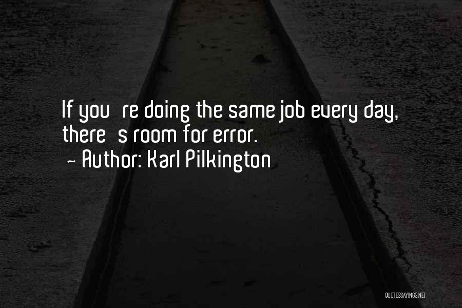 Karl Pilkington Quotes: If You're Doing The Same Job Every Day, There's Room For Error.