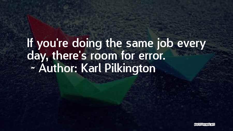 Karl Pilkington Quotes: If You're Doing The Same Job Every Day, There's Room For Error.