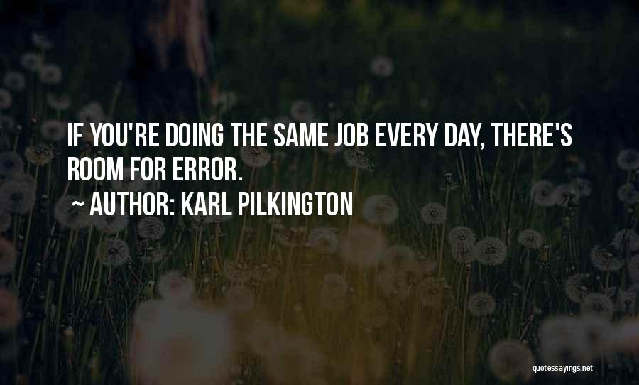 Karl Pilkington Quotes: If You're Doing The Same Job Every Day, There's Room For Error.