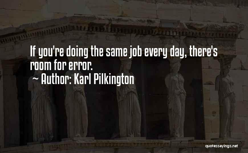 Karl Pilkington Quotes: If You're Doing The Same Job Every Day, There's Room For Error.