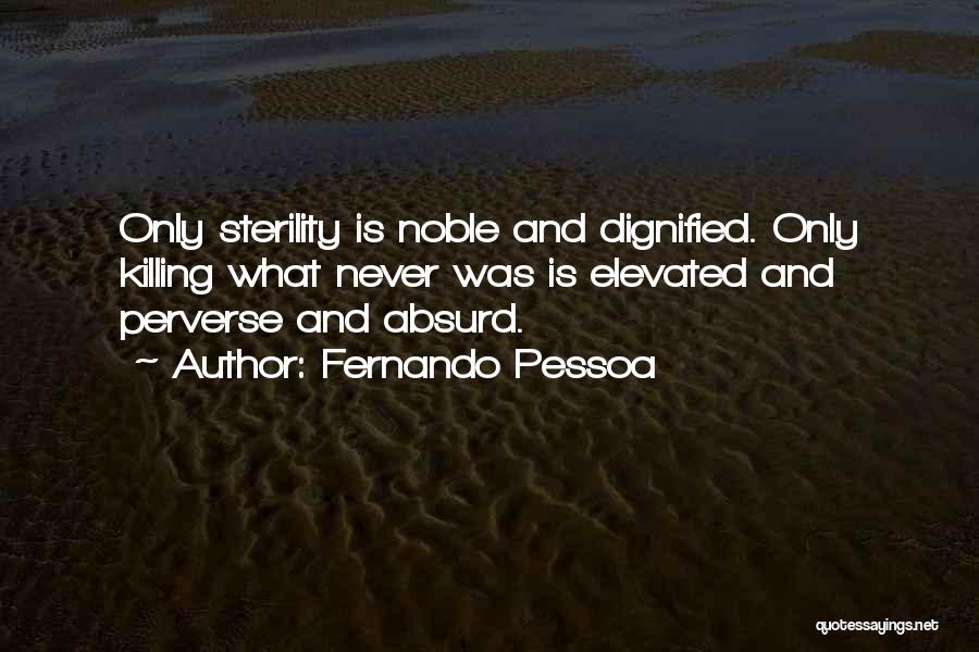 Fernando Pessoa Quotes: Only Sterility Is Noble And Dignified. Only Killing What Never Was Is Elevated And Perverse And Absurd.