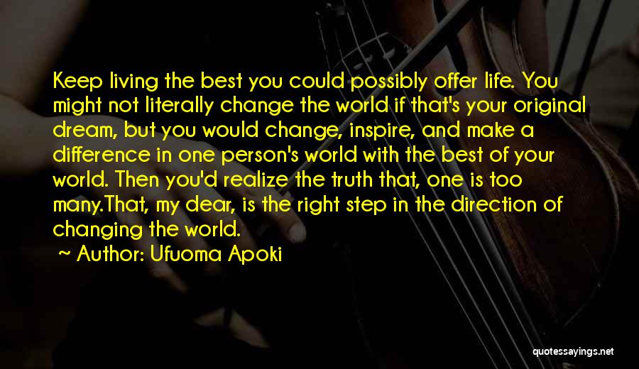 Ufuoma Apoki Quotes: Keep Living The Best You Could Possibly Offer Life. You Might Not Literally Change The World If That's Your Original