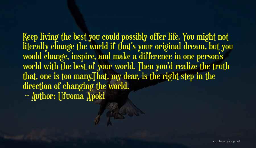 Ufuoma Apoki Quotes: Keep Living The Best You Could Possibly Offer Life. You Might Not Literally Change The World If That's Your Original