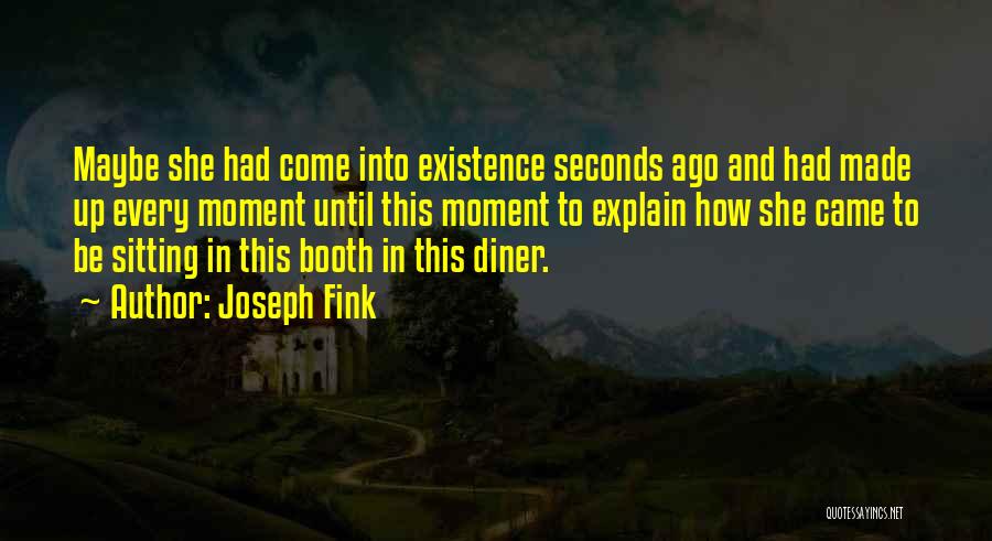 Joseph Fink Quotes: Maybe She Had Come Into Existence Seconds Ago And Had Made Up Every Moment Until This Moment To Explain How