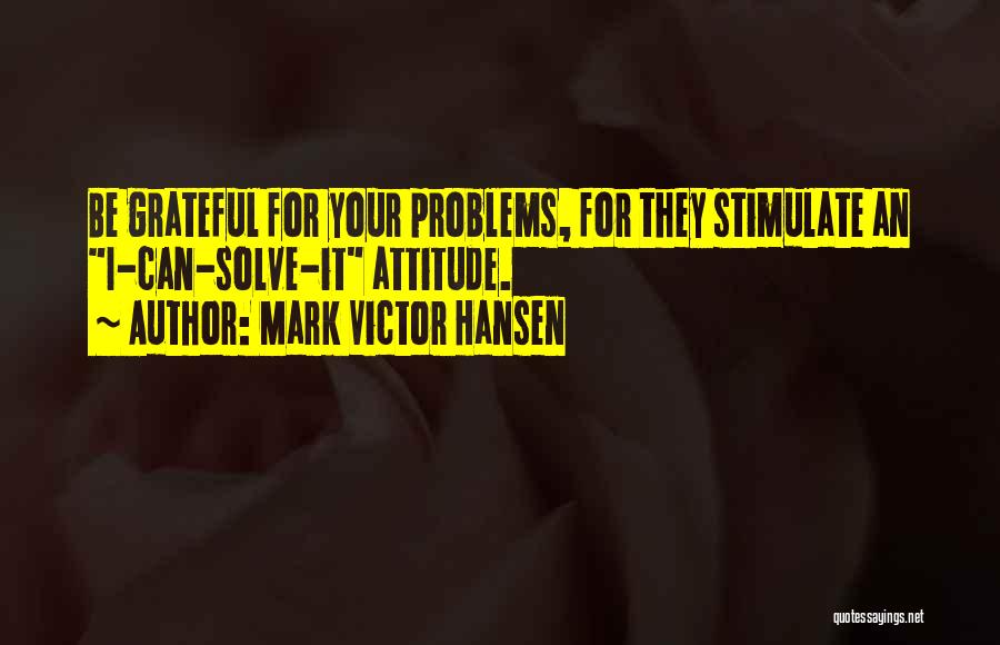 Mark Victor Hansen Quotes: Be Grateful For Your Problems, For They Stimulate An I-can-solve-it Attitude.