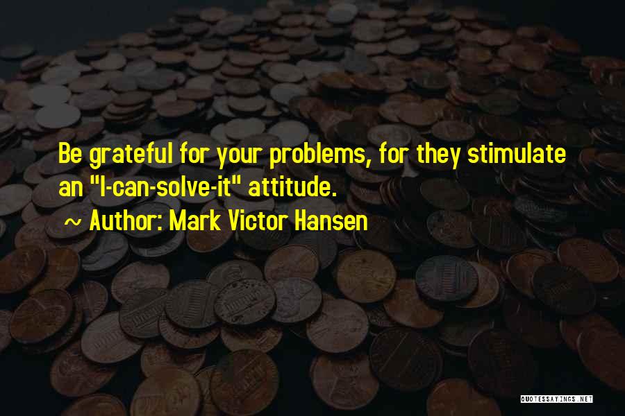 Mark Victor Hansen Quotes: Be Grateful For Your Problems, For They Stimulate An I-can-solve-it Attitude.