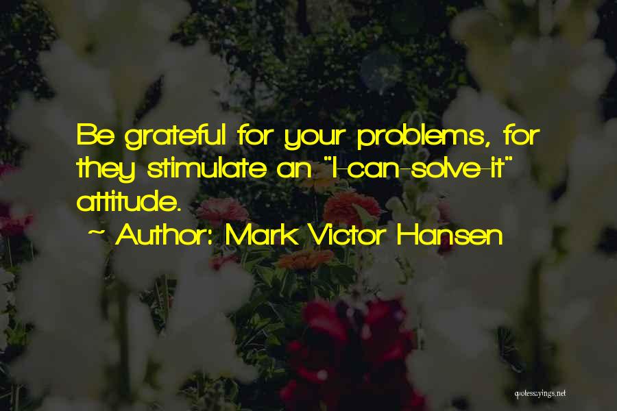 Mark Victor Hansen Quotes: Be Grateful For Your Problems, For They Stimulate An I-can-solve-it Attitude.