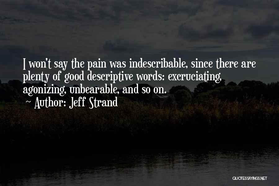 Jeff Strand Quotes: I Won't Say The Pain Was Indescribable, Since There Are Plenty Of Good Descriptive Words: Excruciating, Agonizing, Unbearable, And So