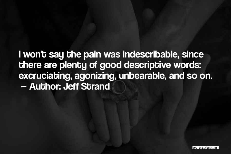Jeff Strand Quotes: I Won't Say The Pain Was Indescribable, Since There Are Plenty Of Good Descriptive Words: Excruciating, Agonizing, Unbearable, And So
