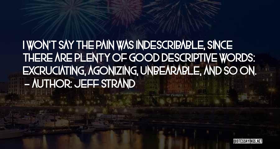 Jeff Strand Quotes: I Won't Say The Pain Was Indescribable, Since There Are Plenty Of Good Descriptive Words: Excruciating, Agonizing, Unbearable, And So