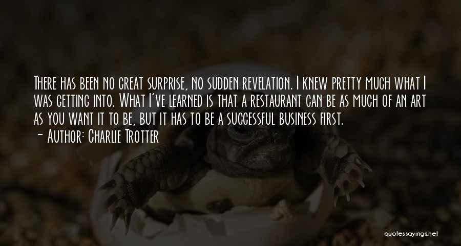 Charlie Trotter Quotes: There Has Been No Great Surprise, No Sudden Revelation. I Knew Pretty Much What I Was Getting Into. What I've