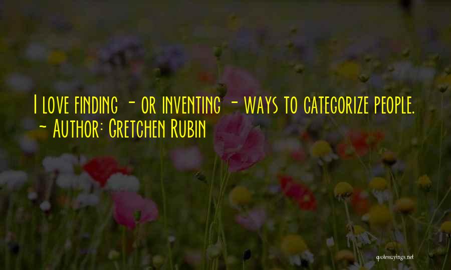 Gretchen Rubin Quotes: I Love Finding - Or Inventing - Ways To Categorize People.