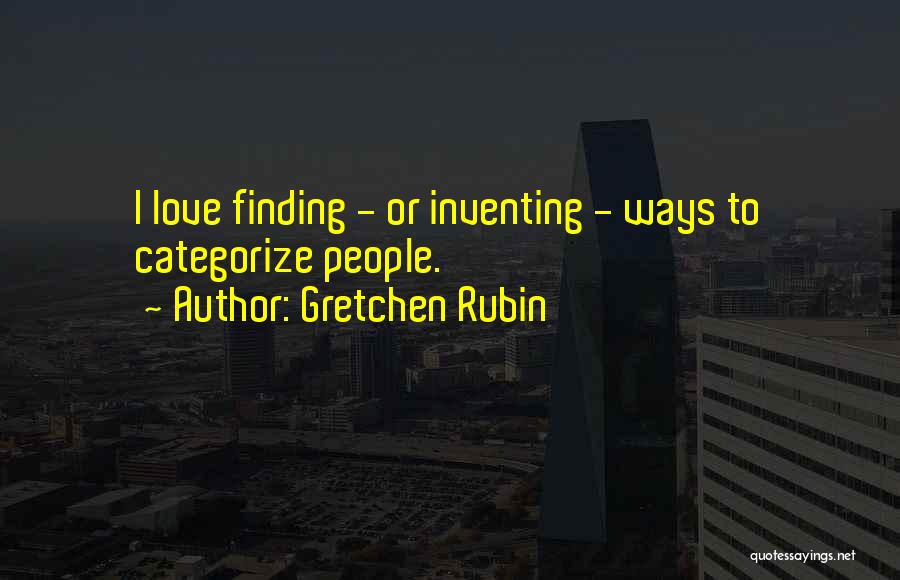 Gretchen Rubin Quotes: I Love Finding - Or Inventing - Ways To Categorize People.